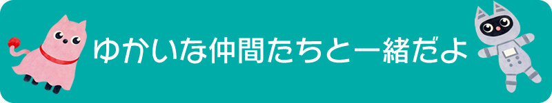 ゆかいな仲間たちと一緒だよ。